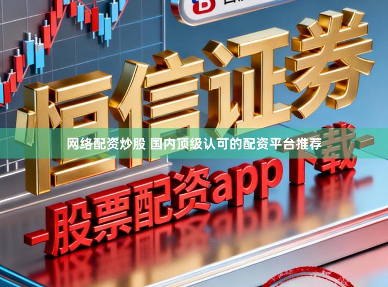 网络配资炒股 国内顶级认可的配资平台推荐