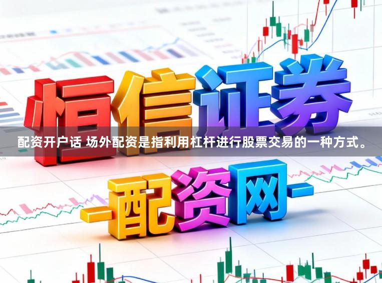 配资开户话 场外配资是指利用杠杆进行股票交易的一种方式。