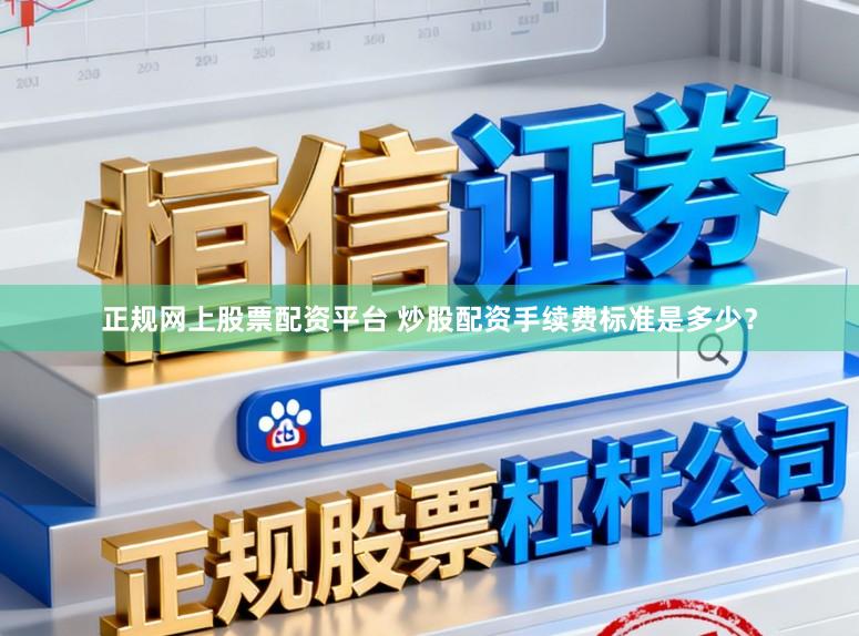 正规网上股票配资平台 炒股配资手续费标准是多少？