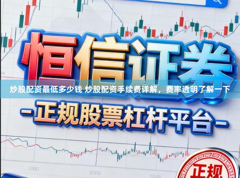 炒股配资最低多少钱 炒股配资手续费详解，费率透明了解一下
