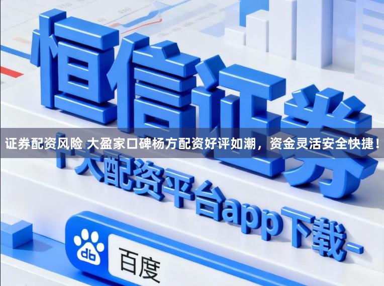 证券配资风险 大盈家口碑杨方配资好评如潮，资金灵活安全快捷！