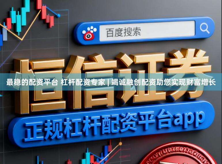 最稳的配资平台 杠杆配资专家 | 竭诚融创配资助您实现财富增长