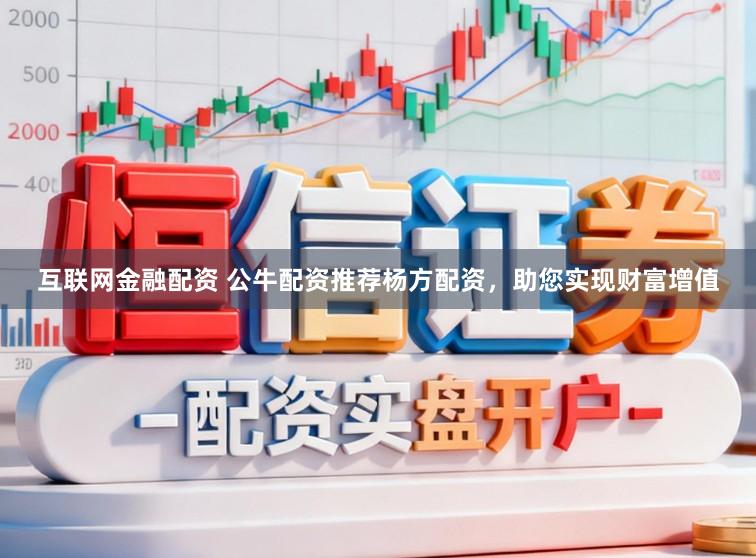 互联网金融配资 公牛配资推荐杨方配资，助您实现财富增值