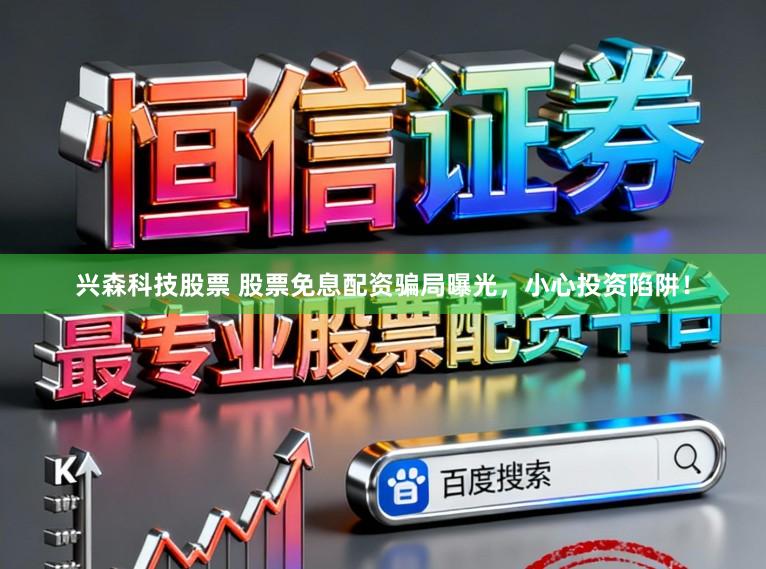 兴森科技股票 股票免息配资骗局曝光，小心投资陷阱！