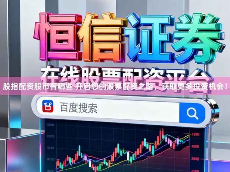 股指配资股市有哪些 开启您的股票配资之路，获取更多投资机会！