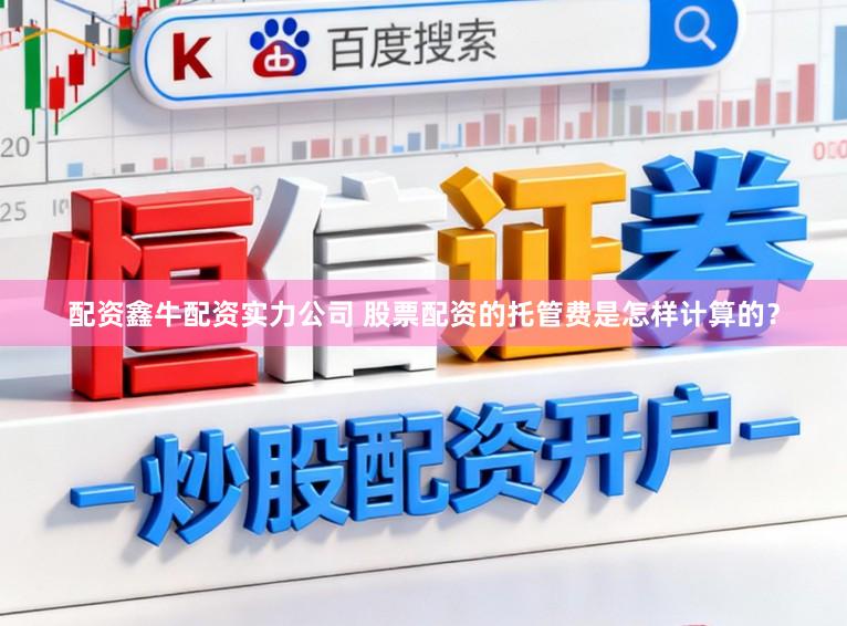 配资鑫牛配资实力公司 股票配资的托管费是怎样计算的？