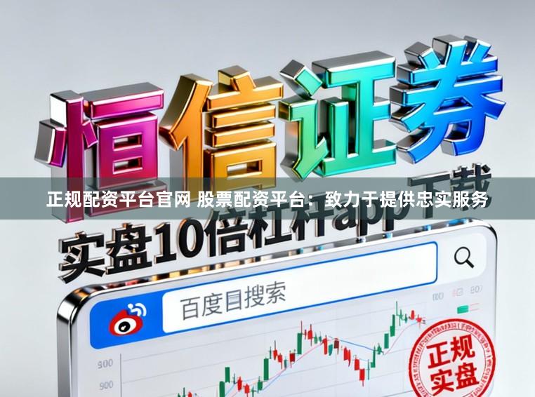 正规配资平台官网 股票配资平台：致力于提供忠实服务