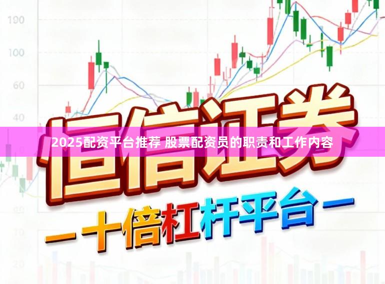 2025配资平台推荐 股票配资员的职责和工作内容