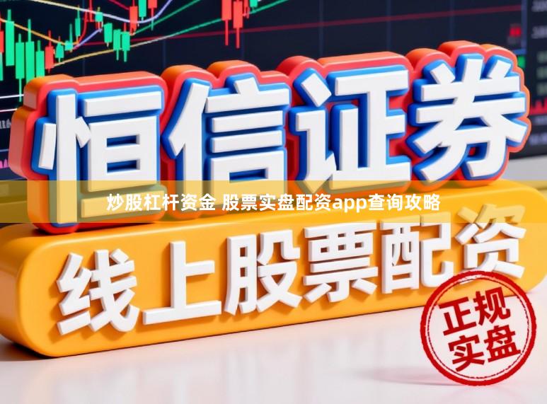 炒股杠杆资金 股票实盘配资app查询攻略