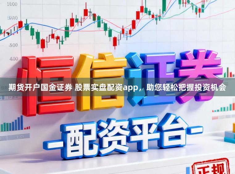 期货开户国金证券 股票实盘配资app，助您轻松把握投资机会