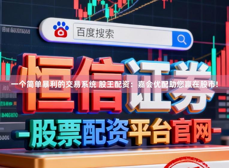 一个简单暴利的交易系统 股王配资：嘉会优配助您赢在股市!