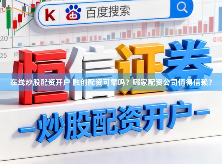 在线炒股配资开户 融创配资可靠吗？哪家配资公司值得信赖？