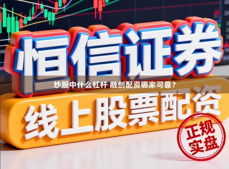 炒股中什么杠杆 融创配资哪家可靠？