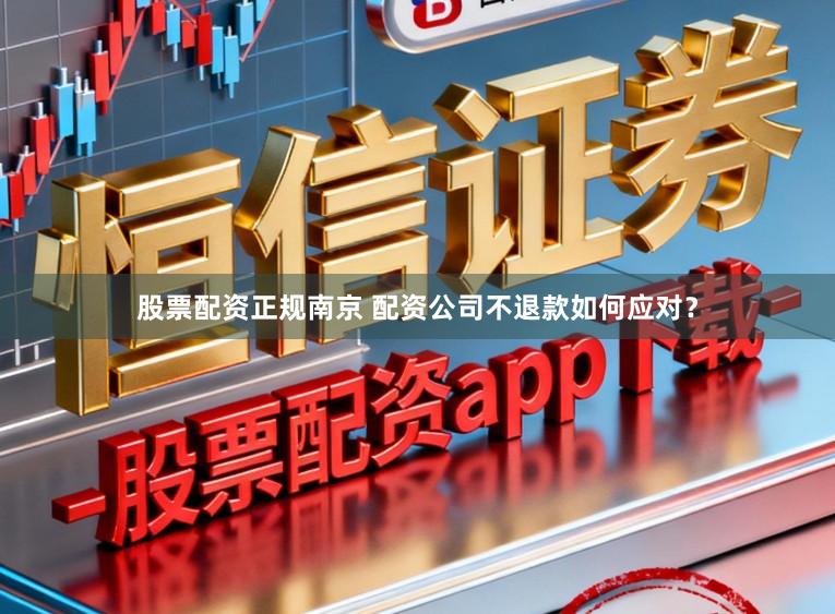 股票配资正规南京 配资公司不退款如何应对?