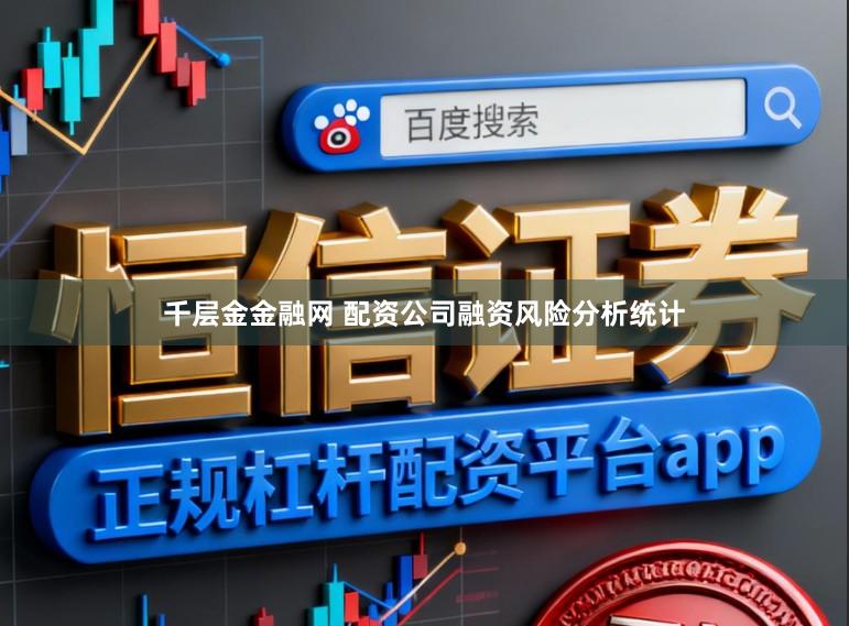 千层金金融网 配资公司融资风险分析统计