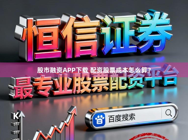 股市融资APP下载 配资股票成本怎么算？