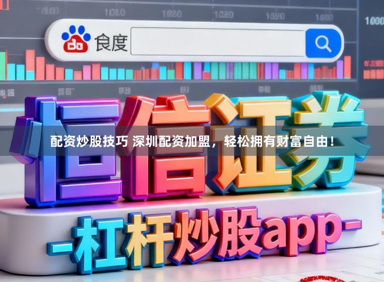 配资炒股技巧 深圳配资加盟，轻松拥有财富自由！