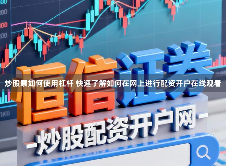炒股票如何使用杠杆 快速了解如何在网上进行配资开户在线观看