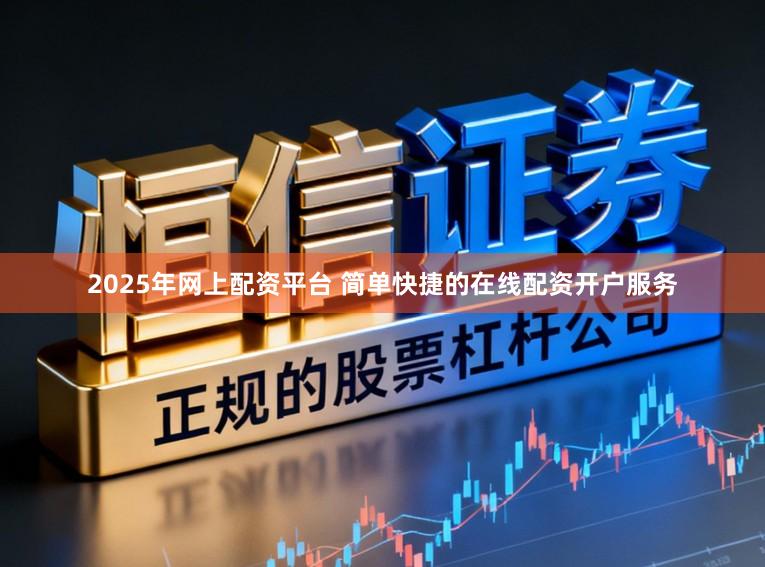 2025年网上配资平台 简单快捷的在线配资开户服务