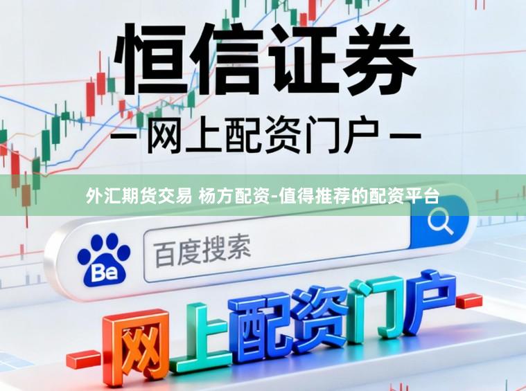 外汇期货交易 杨方配资-值得推荐的配资平台