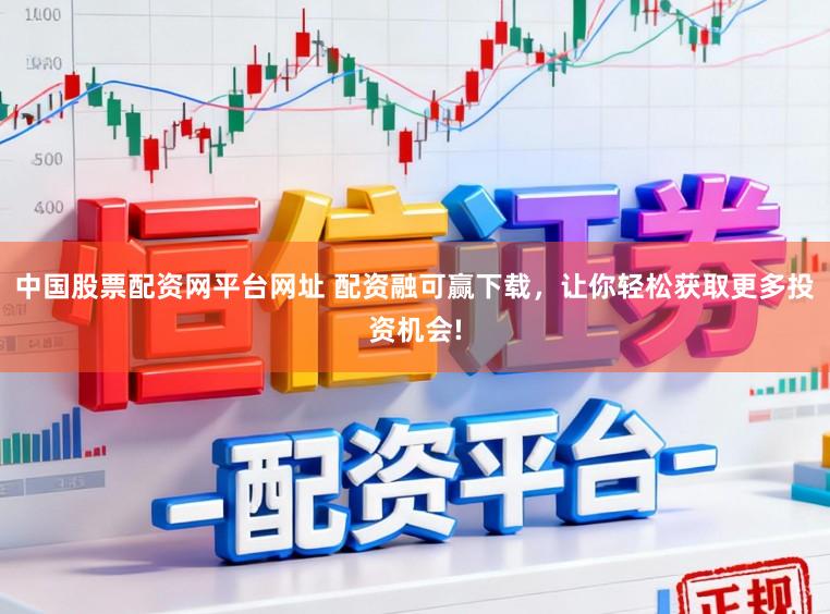 中国股票配资网平台网址 配资融可赢下载,让你轻松获取更多投资机会!