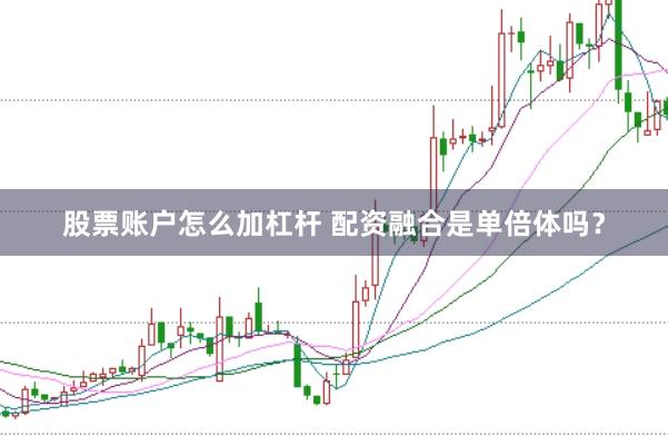 股票账户怎么加杠杆 配资融合是单倍体吗？
