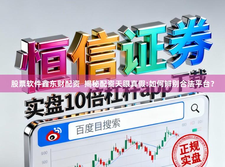 股票软件鑫东财配资  揭秘配资天眼真假:如何辨别合法平台？