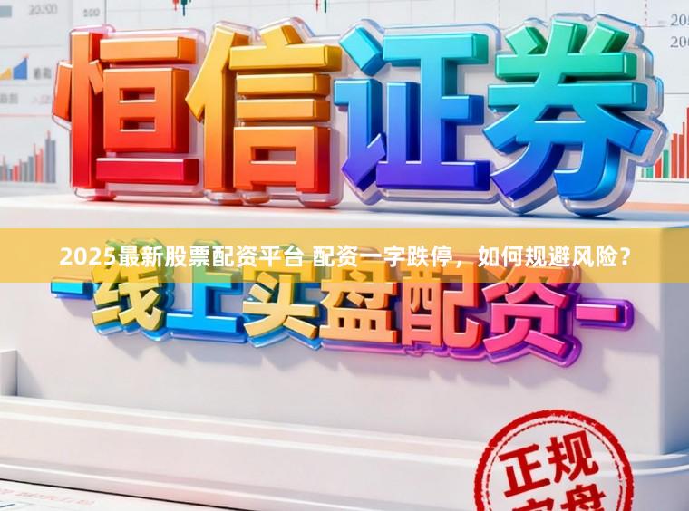 2025最新股票配资平台 配资一字跌停，如何规避风险？