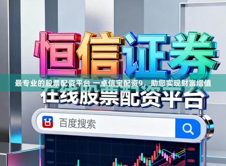 最专业的股票配资平台 一卓信宝配资9，助您实现财富增值