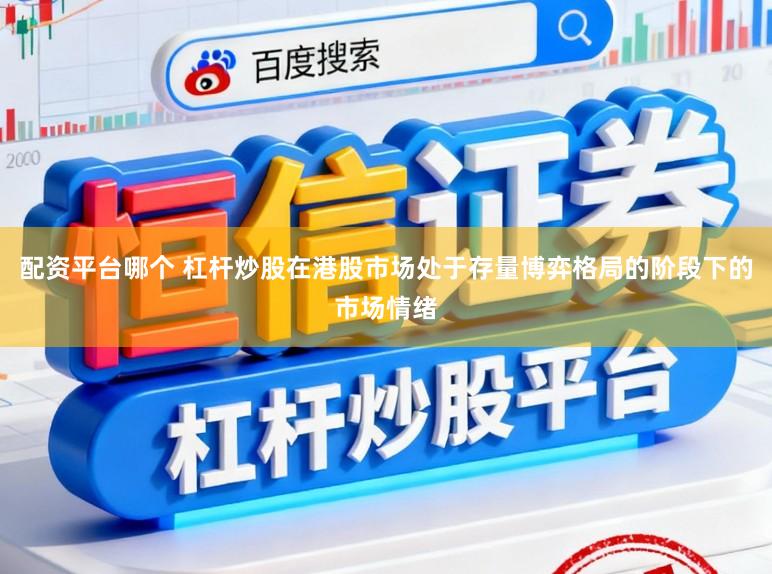 配资平台哪个 杠杆炒股在港股市场处于存量博弈格局的阶段下的市场情绪