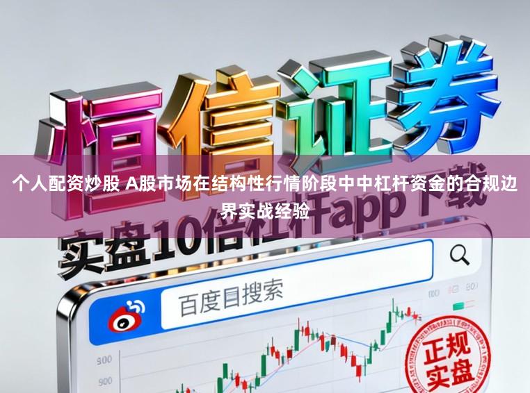 个人配资炒股 A股市场在结构性行情阶段中中杠杆资金的合规边界实战经验