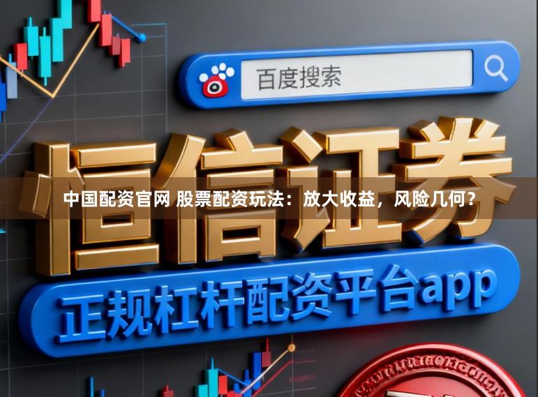 中国配资官网 股票配资玩法：放大收益，风险几何？