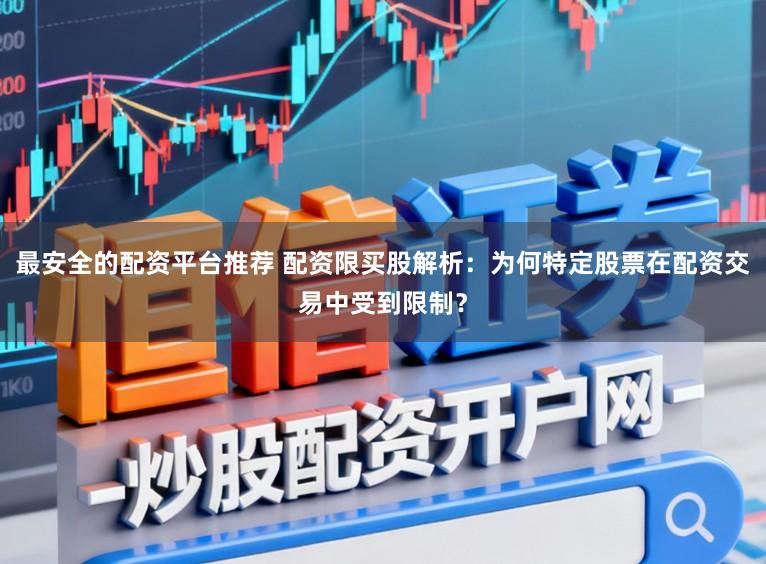 最安全的配资平台推荐 配资限买股解析：为何特定股票在配资交易中受到限制？