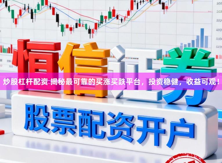 炒股杠杆配资 揭秘最可靠的买涨买跌平台，投资稳健，收益可观！