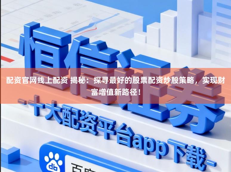 配资官网线上配资 揭秘：探寻最好的股票配资炒股策略，实现财富增值新路径！