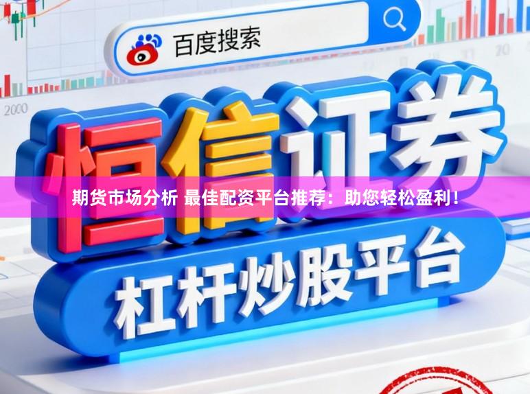 期货市场分析 最佳配资平台推荐：助您轻松盈利！