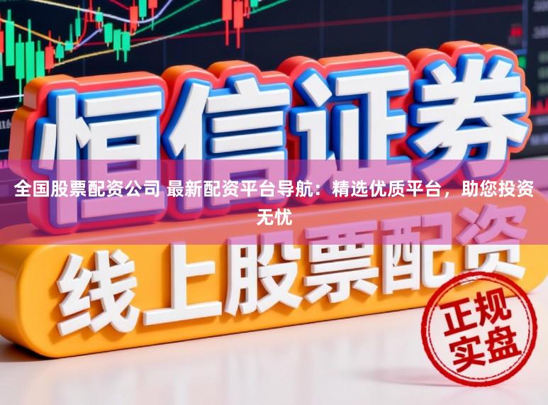 全国股票配资公司 最新配资平台导航：精选优质平台，助您投资无忧