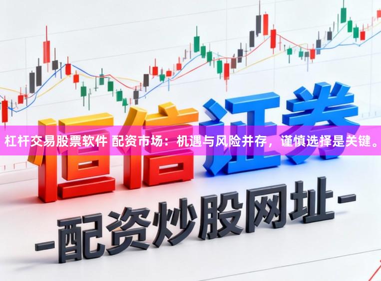 杠杆交易股票软件 配资市场:机遇与风险并存,谨慎选择是关键。